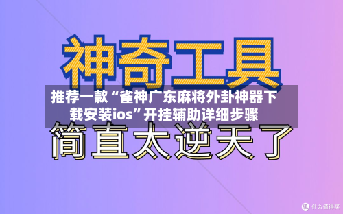 推荐一款“雀神广东麻将外卦神器下载安装ios”开挂辅助详细步骤