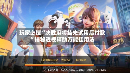 玩家必搜“决胜麻将挂先试用后付款”揭秘透视辅助万能挂用法-第2张图片
