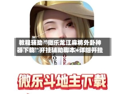 教程辅助“微乐龙江麻将外卦神器下载”开挂辅助脚本+详细开挂-第2张图片
