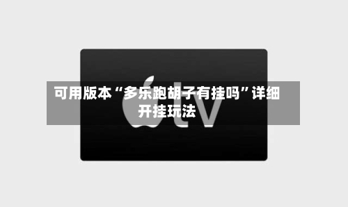 可用版本“多乐跑胡子有挂吗”详细开挂玩法-第2张图片