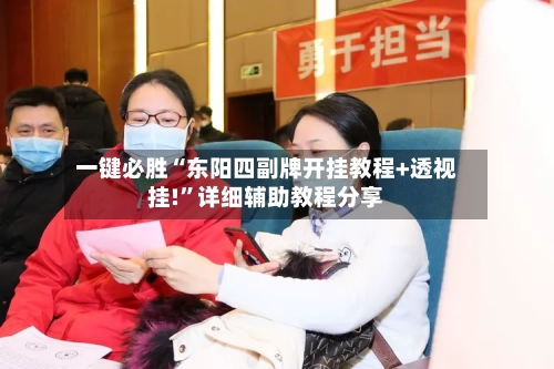一键必胜“东阳四副牌开挂教程+透视挂!”详细辅助教程分享