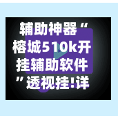 辅助神器“榕城510k开挂辅助软件	”透视挂!详细分享装挂步骤-第2张图片
