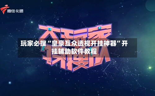 玩家必搜“皇豪互众透视开挂神器	”开挂辅助软件教程-第2张图片