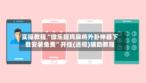 实操教程“微乐捉鸡麻将外卦神器下载安装免费”开挂(透视)辅助教程-第3张图片