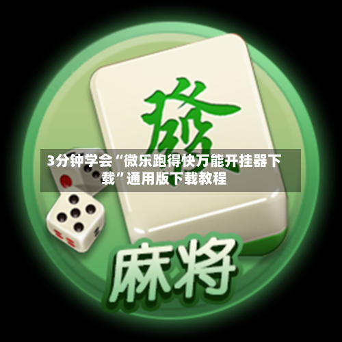 3分钟学会“微乐跑得快万能开挂器下载”通用版下载教程-第2张图片