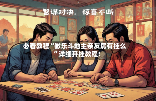 必看教程“微乐斗地主亲友房有挂么”详细开挂教程!
