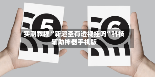 实测教程“新超圣有透视挂吗”科技辅助神器手机版