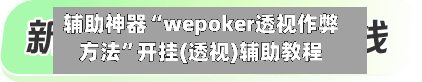 辅助神器“wepoker透视作弊方法”开挂(透视)辅助教程-第3张图片