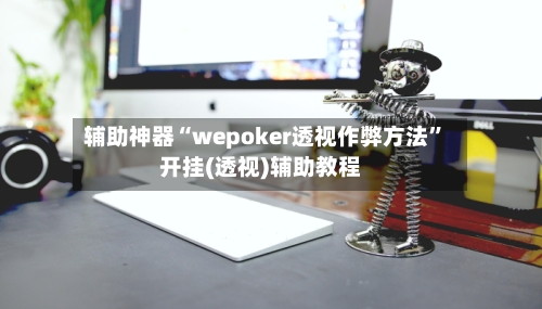 辅助神器“wepoker透视作弊方法	”开挂(透视)辅助教程-第2张图片