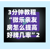 3分钟教程“微乐亲友房怎么提高好牌几率”2026透视开挂-第3张图片