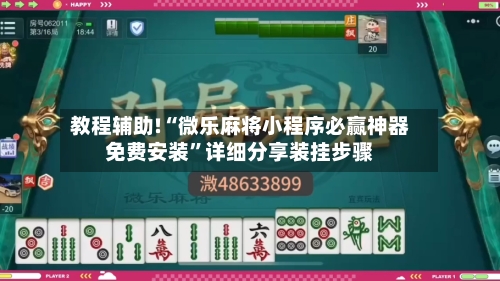 教程辅助!“微乐麻将小程序必赢神器免费安装”详细分享装挂步骤