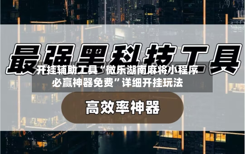 开挂辅助工具“微乐湖南麻将小程序必赢神器免费”详细开挂玩法