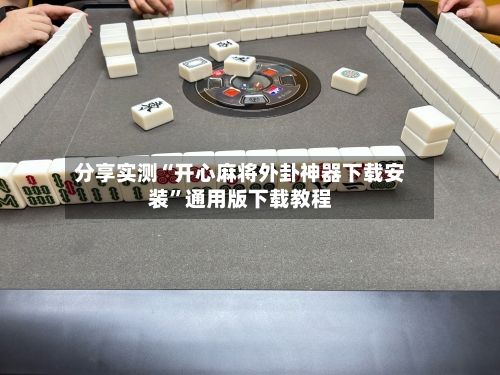 分享实测“开心麻将外卦神器下载安装	”通用版下载教程-第2张图片