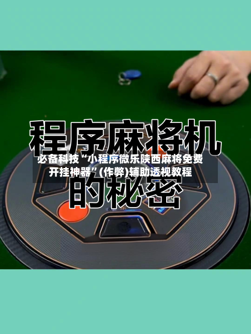 必备科技“小程序微乐陕西麻将免费开挂神器”(作弊)辅助透视教程