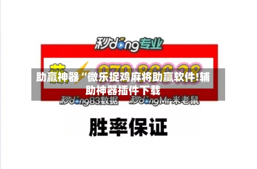 助赢神器“微乐捉鸡麻将助赢软件!辅助神器插件下载