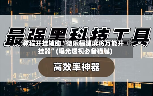 教程开挂辅助“微乐福建麻将万能开挂器”(曝光透视必备猫腻)