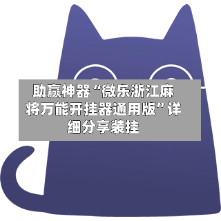 助赢神器“微乐浙江麻将万能开挂器通用版	”详细分享装挂-第2张图片