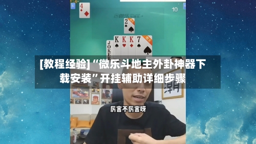 [教程经验]“微乐斗地主外卦神器下载安装”开挂辅助详细步骤-第2张图片