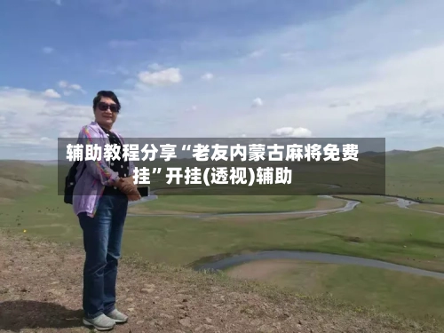 辅助教程分享“老友内蒙古麻将免费挂”开挂(透视)辅助