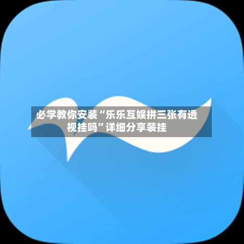 必学教你安装“乐乐互娱拼三张有透视挂吗”详细分享装挂-第3张图片