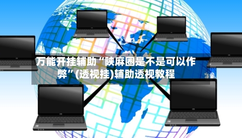 万能开挂辅助“陕麻圈是不是可以作弊”(透视挂)辅助透视教程-第2张图片