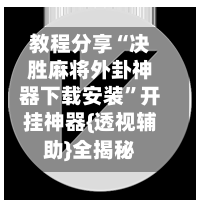 教程分享“决胜麻将外卦神器下载安装”开挂神器{透视辅助}全揭秘-第3张图片