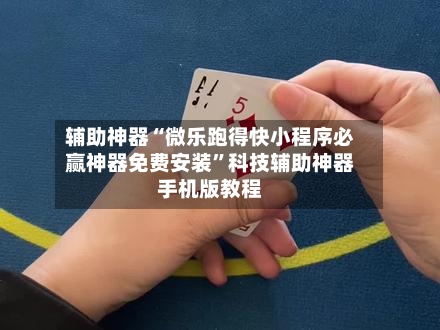 辅助神器“微乐跑得快小程序必赢神器免费安装”科技辅助神器手机版教程