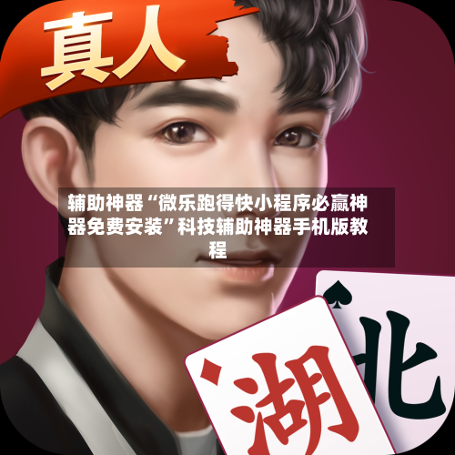 辅助神器“微乐跑得快小程序必赢神器免费安装”科技辅助神器手机版教程-第2张图片
