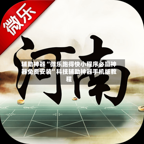 辅助神器“微乐跑得快小程序必赢神器免费安装”科技辅助神器手机版教程-第3张图片
