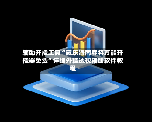 辅助开挂工具“微乐海南麻将万能开挂器免费”详细外挂透视辅助软件教程