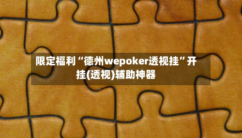 限定福利“德州wepoker透视挂”开挂(透视)辅助神器