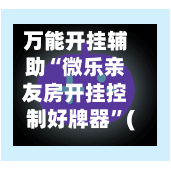 万能开挂辅助“微乐亲友房开挂控制好牌器”(辅助神器)开挂详细教程-第3张图片