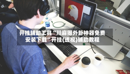 开挂辅助工具“川麻圈外卦神器免费安装下载”开挂(透视)辅助教程