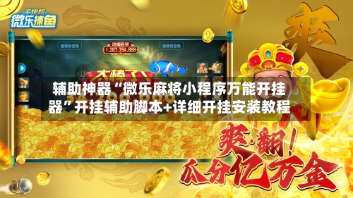 辅助神器“微乐麻将小程序万能开挂器”开挂辅助脚本+详细开挂安装教程