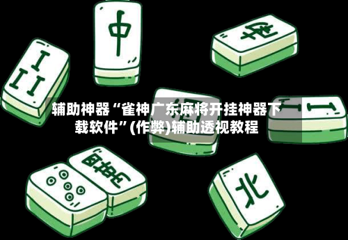 辅助神器“雀神广东麻将开挂神器下载软件”(作弊)辅助透视教程