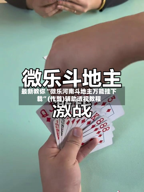 最新教你“微乐河南斗地主万能挂下载”(作弊)辅助透视教程