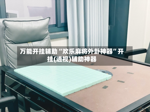 万能开挂辅助“欢乐麻将外卦神器”开挂(透视)辅助神器-第3张图片