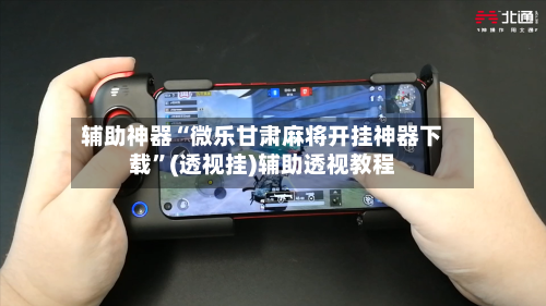 辅助神器“微乐甘肃麻将开挂神器下载”(透视挂)辅助透视教程