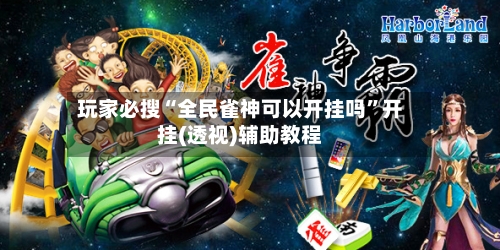 玩家必搜“全民雀神可以开挂吗”开挂(透视)辅助教程-第2张图片
