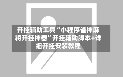 开挂辅助工具“小程序雀神麻将开挂神器”开挂辅助脚本+详细开挂安装教程-第2张图片