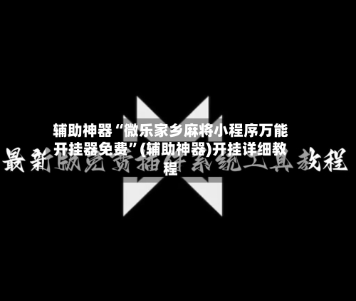 辅助神器“微乐家乡麻将小程序万能开挂器免费”(辅助神器)开挂详细教程