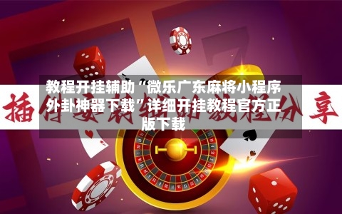教程开挂辅助“微乐广东麻将小程序外卦神器下载”详细开挂教程官方正版下载