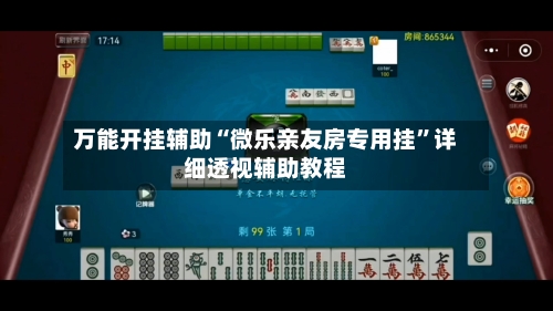 万能开挂辅助“微乐亲友房专用挂”详细透视辅助教程