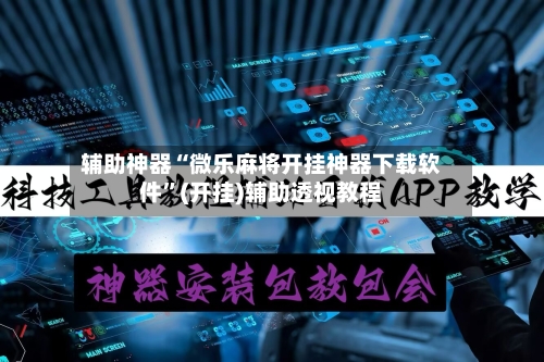 辅助神器“微乐麻将开挂神器下载软件	”(开挂)辅助透视教程-第3张图片
