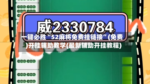 一键必胜“52麻将免费挂链接”(免费)开挂辅助教学(最新辅助开挂教程)