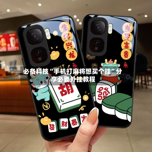 必备科技“手机打麻将想买个挂	”分享必要外挂教程-第2张图片