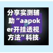 分享实测辅助“aapoker开挂透视方法”科技辅助神器手机版