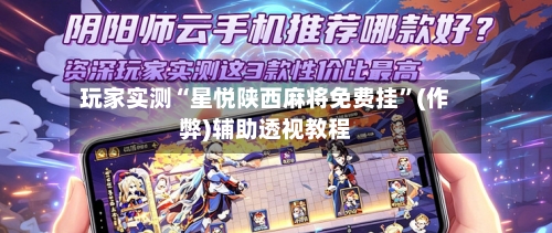 玩家实测“星悦陕西麻将免费挂”(作弊)辅助透视教程-第3张图片