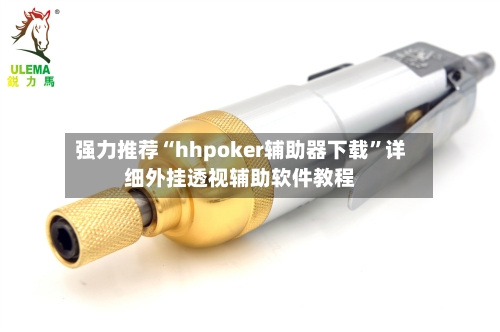 强力推荐“hhpoker辅助器下载”详细外挂透视辅助软件教程