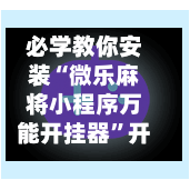 必学教你安装“微乐麻将小程序万能开挂器”开挂(透视)辅助神器-第3张图片